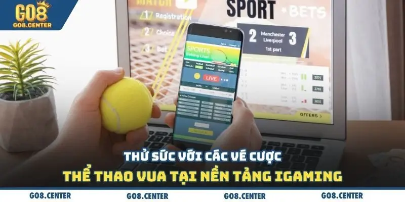 Thử sức với các vé cược thể thao vua tại nền tảng iGaming